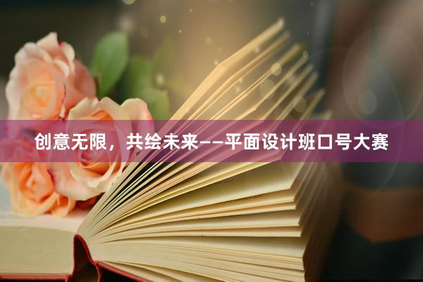 创意无限，共绘未来——平面设计班口号大赛