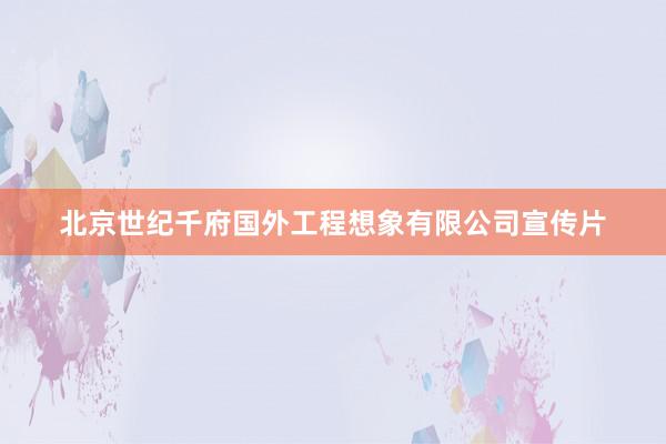 北京世纪千府国外工程想象有限公司宣传片