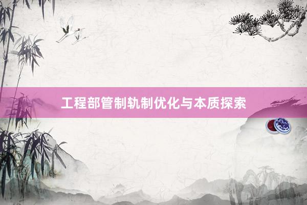 工程部管制轨制优化与本质探索
