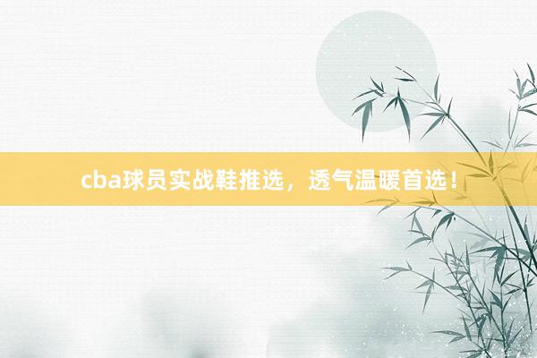 cba球员实战鞋推选，透气温暖首选！