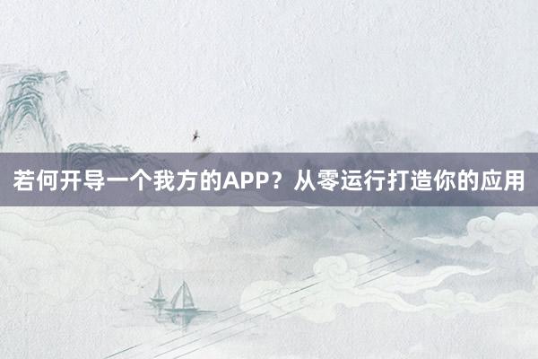 若何开导一个我方的APP？从零运行打造你的应用