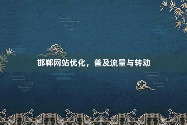 邯郸网站优化，普及流量与转动