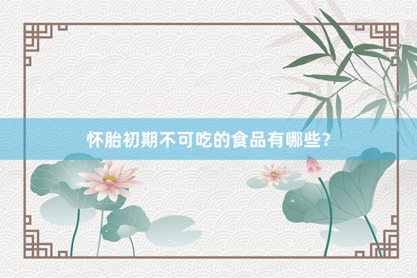 怀胎初期不可吃的食品有哪些？